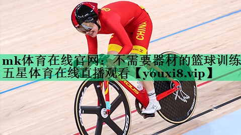 mk體育在線(xiàn)官網(wǎng)：不需要器材的籃球訓練五星體育在線(xiàn)直播觀(guān)看