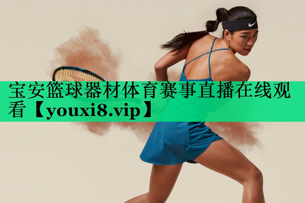 寶安籃球器材體育賽事直播在線(xiàn)觀(guān)看