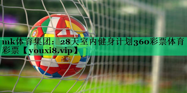 mk體育集團：28天室內健身計劃360彩票體育彩票