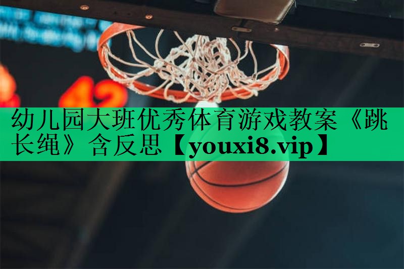 幼兒園大班優(yōu)秀體育游戲教案《跳長(cháng)繩》含反思