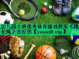 幼兒園大班優(yōu)秀體育游戲教案《跳長(cháng)繩》含反思