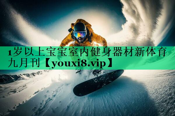 1歲以上寶寶室內健身器材新體育九月刊