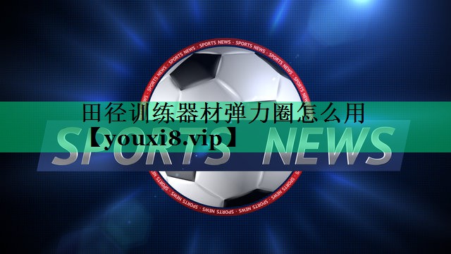 田徑訓練器材彈力圈怎么用