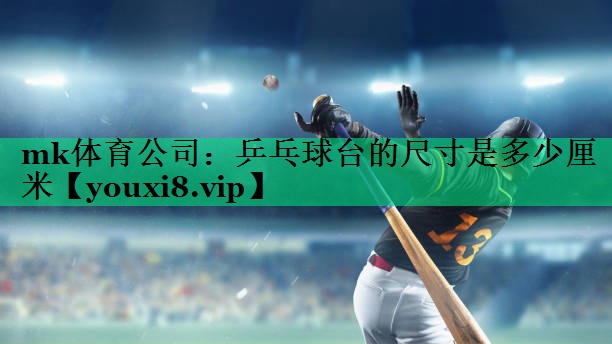 mk體育公司：乒乓球臺的尺寸是多少厘米