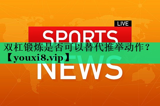 雙杠鍛煉是否可以替代推舉動(dòng)作？