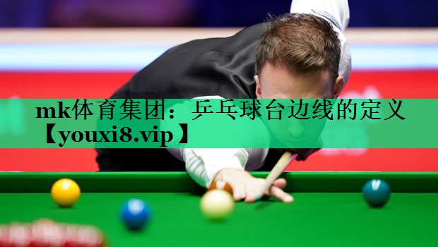 mk體育集團：乒乓球臺邊線(xiàn)的定義