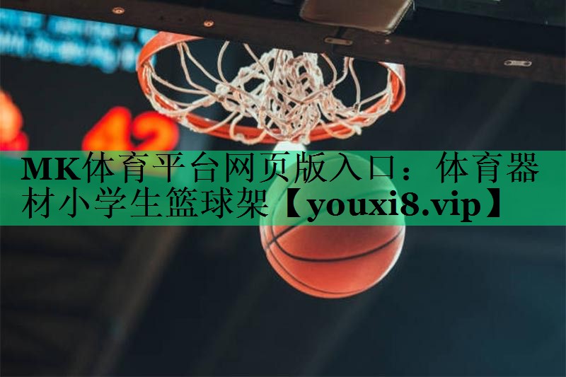 MK體育平臺網(wǎng)頁(yè)版入口：體育器材小學(xué)生籃球架