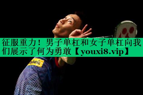 征服重力！男子單杠和女子單杠向我們展示了何為勇敢