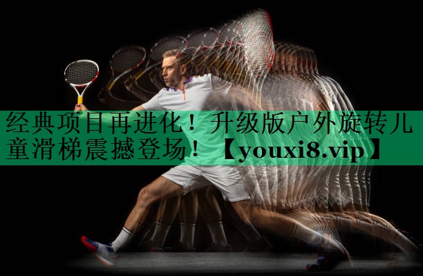 經(jīng)典項目再進(jìn)化！升級版戶(hù)外旋轉兒童滑梯震撼登場(chǎng)！