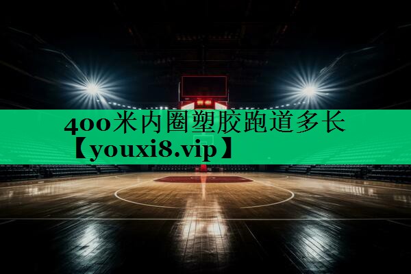 400米內圈塑膠跑道多長(cháng) 400米內圈塑膠跑道多長(cháng)
