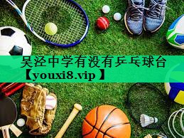 吳涇中學(xué)有沒(méi)有乒乓球臺 吳涇中學(xué)有沒(méi)有乒乓球臺