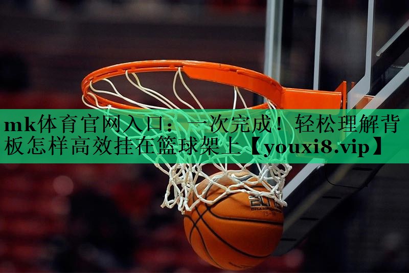 一次完成！輕松理解背板怎樣高效掛在籃球架上