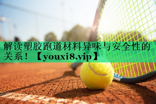 解讀塑膠跑道材料異味與安全性的關(guān)系！